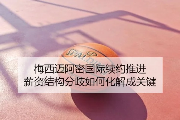 梅西迈阿密国际续约推进 薪资结构分歧如何化解成关键